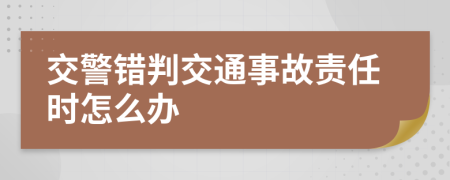 交警错判交通事故责任时怎么办