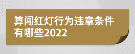 算闯红灯行为违章条件有哪些2022