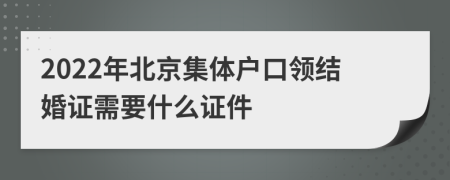 2022年北京集体户口领结婚证需要什么证件