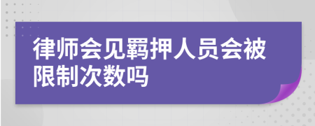 律师会见羁押人员会被限制次数吗