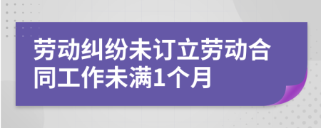 劳动纠纷未订立劳动合同工作未满1个月