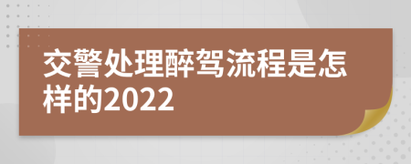 交警处理醉驾流程是怎样的2022