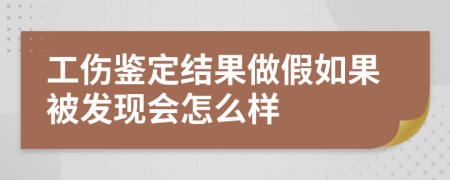 工伤鉴定结果做假如果被发现会怎么样