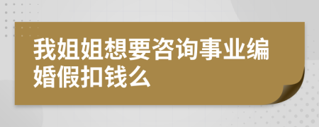 我姐姐想要咨询事业编婚假扣钱么