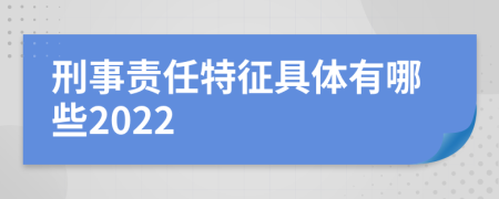 刑事责任特征具体有哪些2022