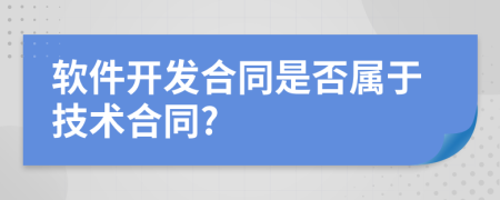软件开发合同是否属于技术合同?