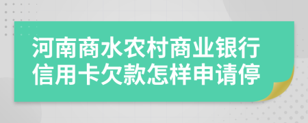 河南商水农村商业银行信用卡欠款怎样申请停