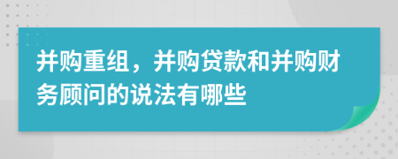 并购重组，并购贷款和并购财务顾问的说法有哪些