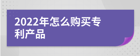 2022年怎么购买专利产品