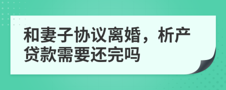 和妻子协议离婚，析产贷款需要还完吗