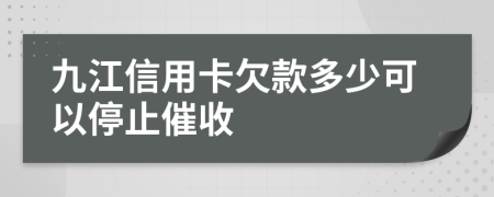 九江信用卡欠款多少可以停止催收