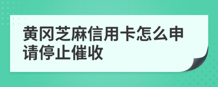 黄冈芝麻信用卡怎么申请停止催收