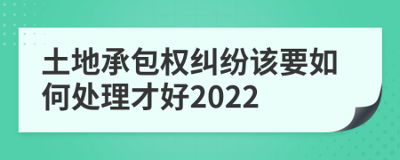 土地承包权纠纷该要如何处理才好2022