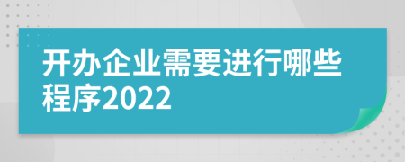 开办企业需要进行哪些程序2022