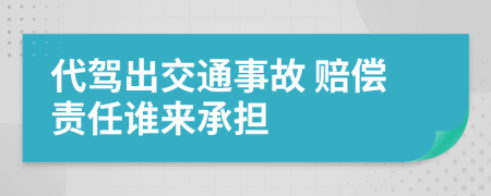 代驾出交通事故 赔偿责任谁来承担