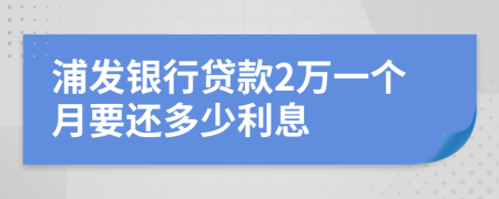 浦发银行贷款2万一个月要还多少利息