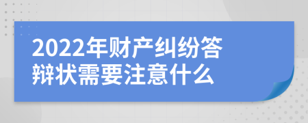 2022年财产纠纷答辩状需要注意什么