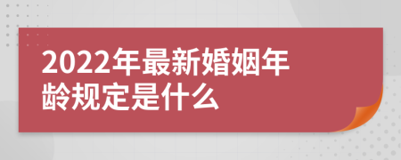 2022年最新婚姻年龄规定是什么