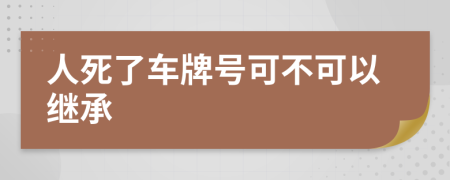 人死了车牌号可不可以继承