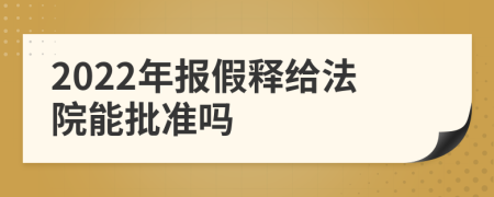 2022年报假释给法院能批准吗