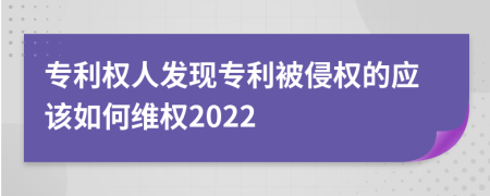 专利权人发现专利被侵权的应该如何维权2022