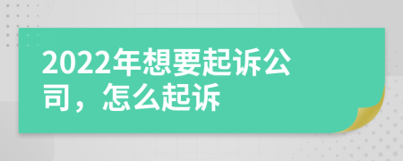 2022年想要起诉公司，怎么起诉