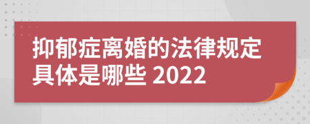 抑郁症离婚的法律规定具体是哪些	2022