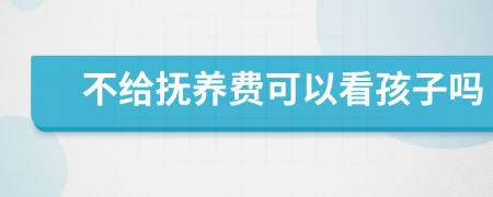 不给抚养费可以看孩子吗