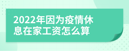 2022年因为疫情休息在家工资怎么算