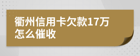 衢州信用卡欠款17万怎么催收