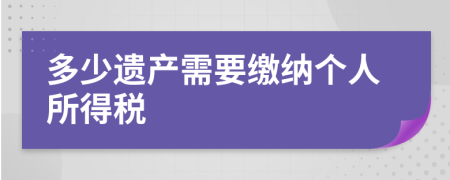 多少遗产需要缴纳个人所得税