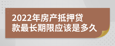 2022年房产抵押贷款最长期限应该是多久