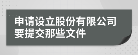 申请设立股份有限公司要提交那些文件