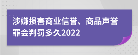 涉嫌损害商业信誉、商品声誉罪会判罚多久2022