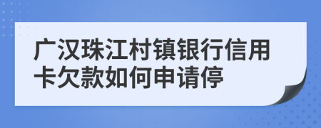 广汉珠江村镇银行信用卡欠款如何申请停