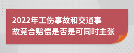 2022年工伤事故和交通事故竞合赔偿是否是可同时主张