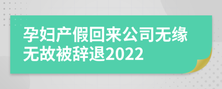 孕妇产假回来公司无缘无故被辞退2022