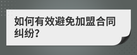 如何有效避免加盟合同纠纷？