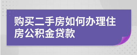 购买二手房如何办理住房公积金贷款