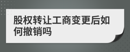 股权转让工商变更后如何撤销吗