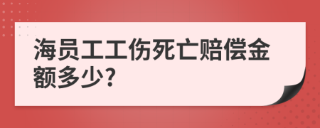 海员工工伤死亡赔偿金额多少?