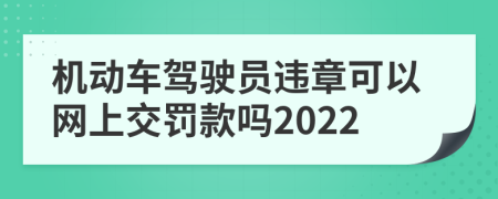 机动车驾驶员违章可以网上交罚款吗2022