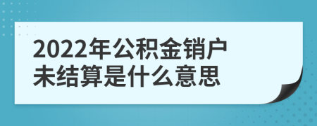 2022年公积金销户未结算是什么意思