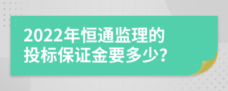 2022年恒通监理的投标保证金要多少？