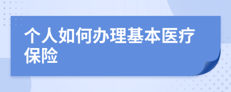 个人如何办理基本医疗保险