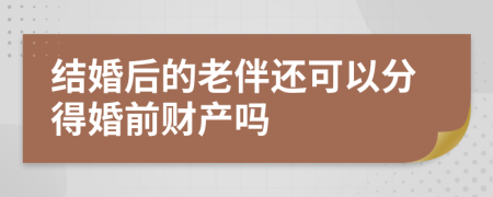 结婚后的老伴还可以分得婚前财产吗