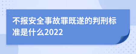 不报安全事故罪既遂的判刑标准是什么2022