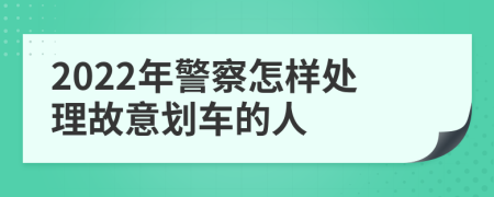 2022年警察怎样处理故意划车的人