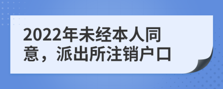 2022年未经本人同意，派出所注销户口