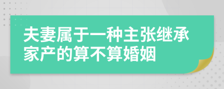 夫妻属于一种主张继承家产的算不算婚姻